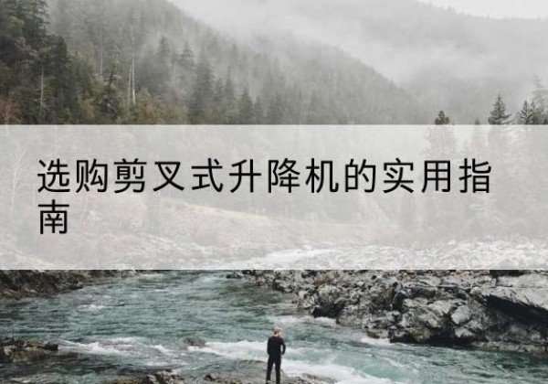 镜湖剪叉式升降机怎么选-选购剪叉式升降机的实用指南